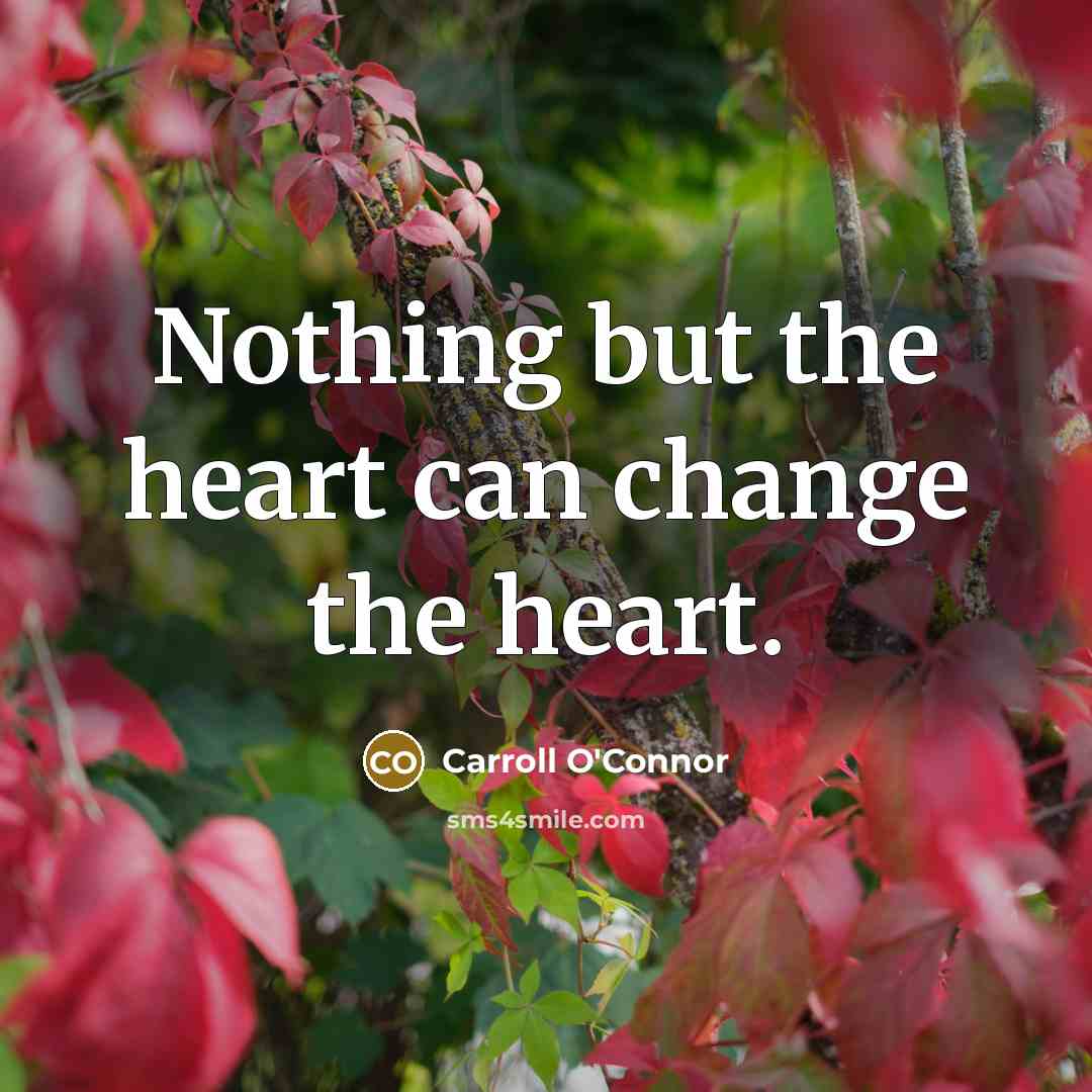 “Nothing but the heart can change the heart.…” quote by Carroll O'Connor