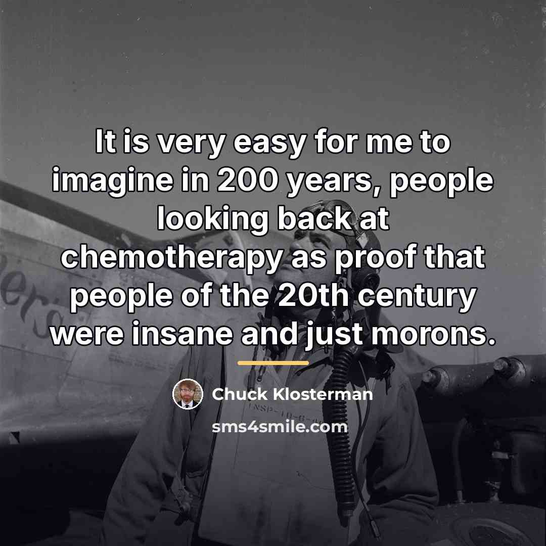 “It is very easy for me to imagine in 200…” quote by Chuck Klosterman