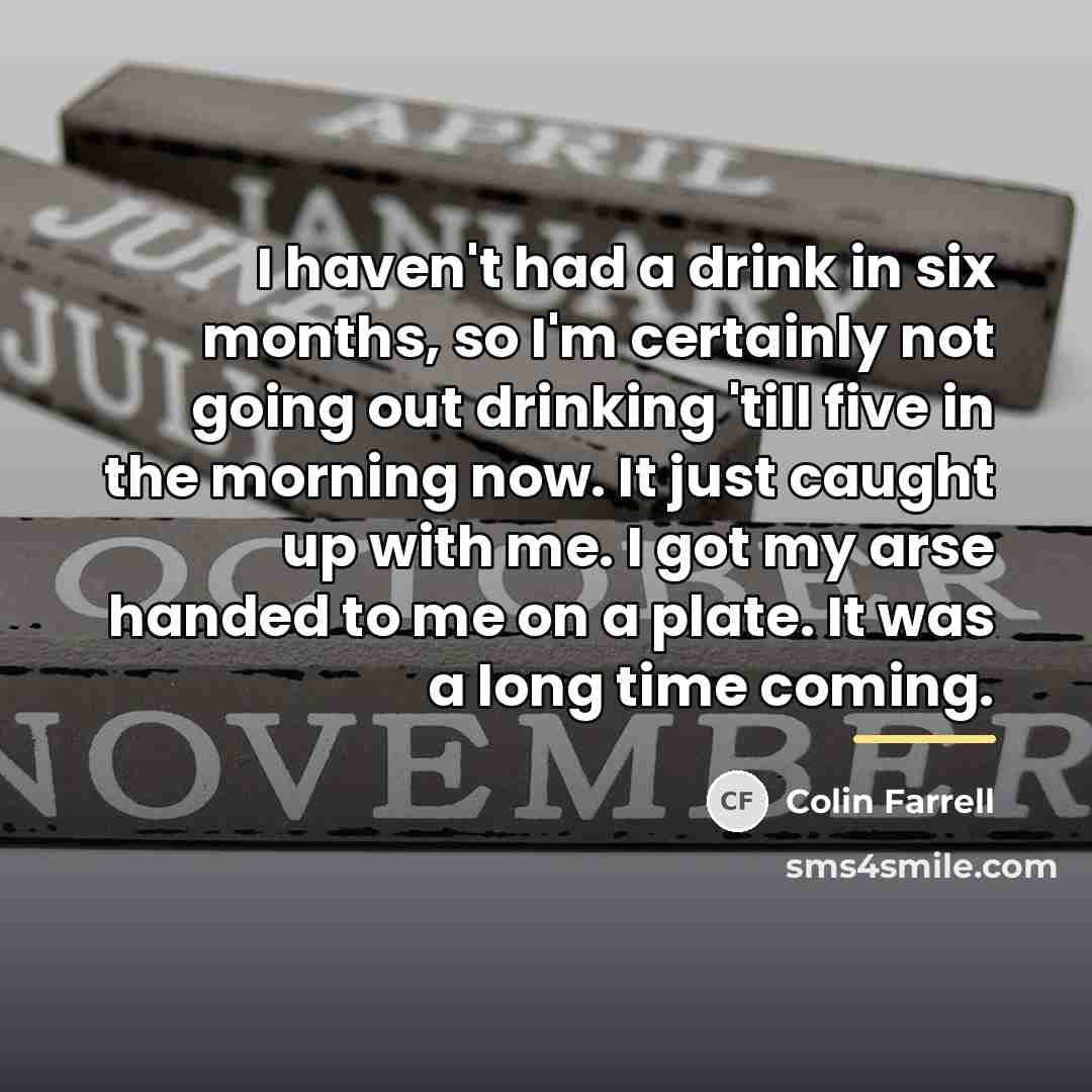 “I haven't had a drink in six months, so I'm…” quote by Colin Farrell