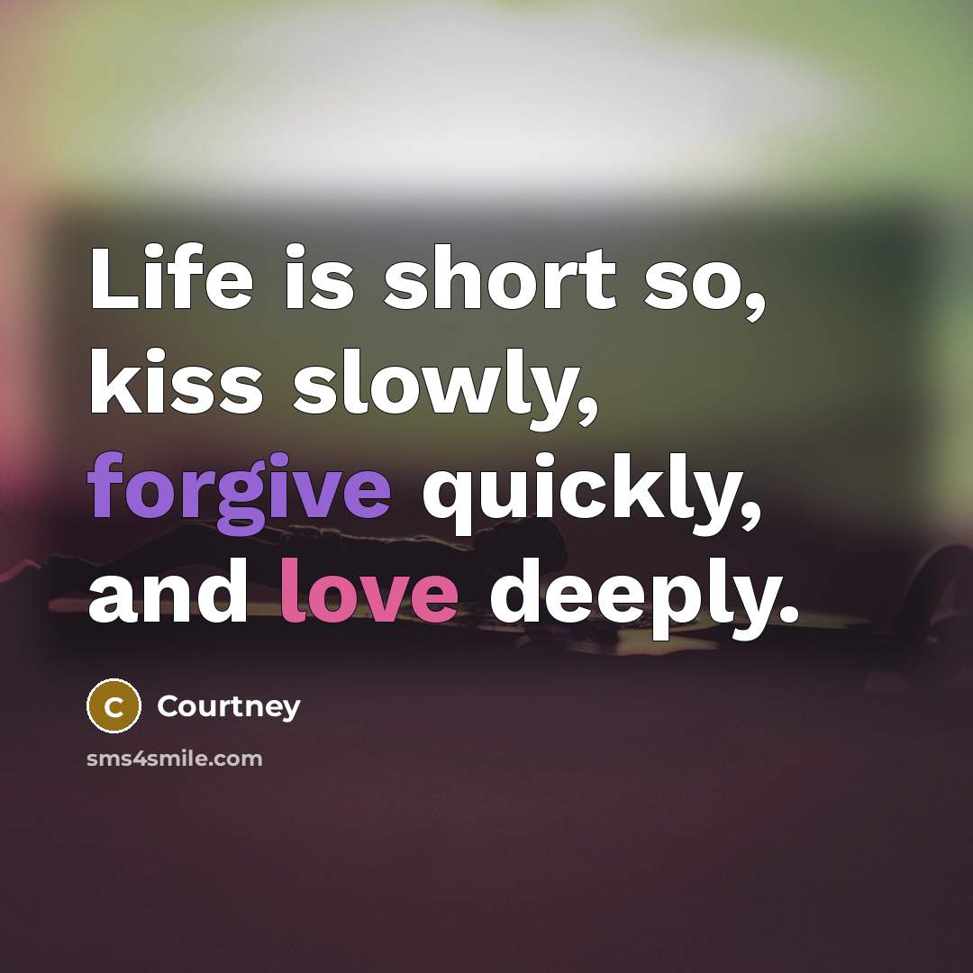 “Life is short so, kiss slowly, forgive quickly, and love deeply.” quote by Courtney