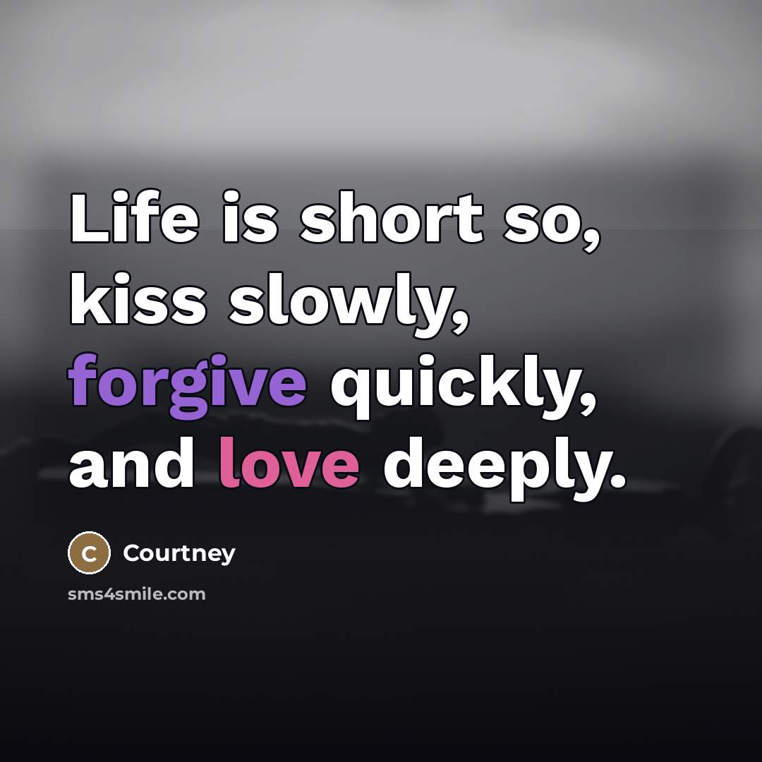 “Life is short so, kiss slowly, forgive quickly, and love…” quote by Courtney