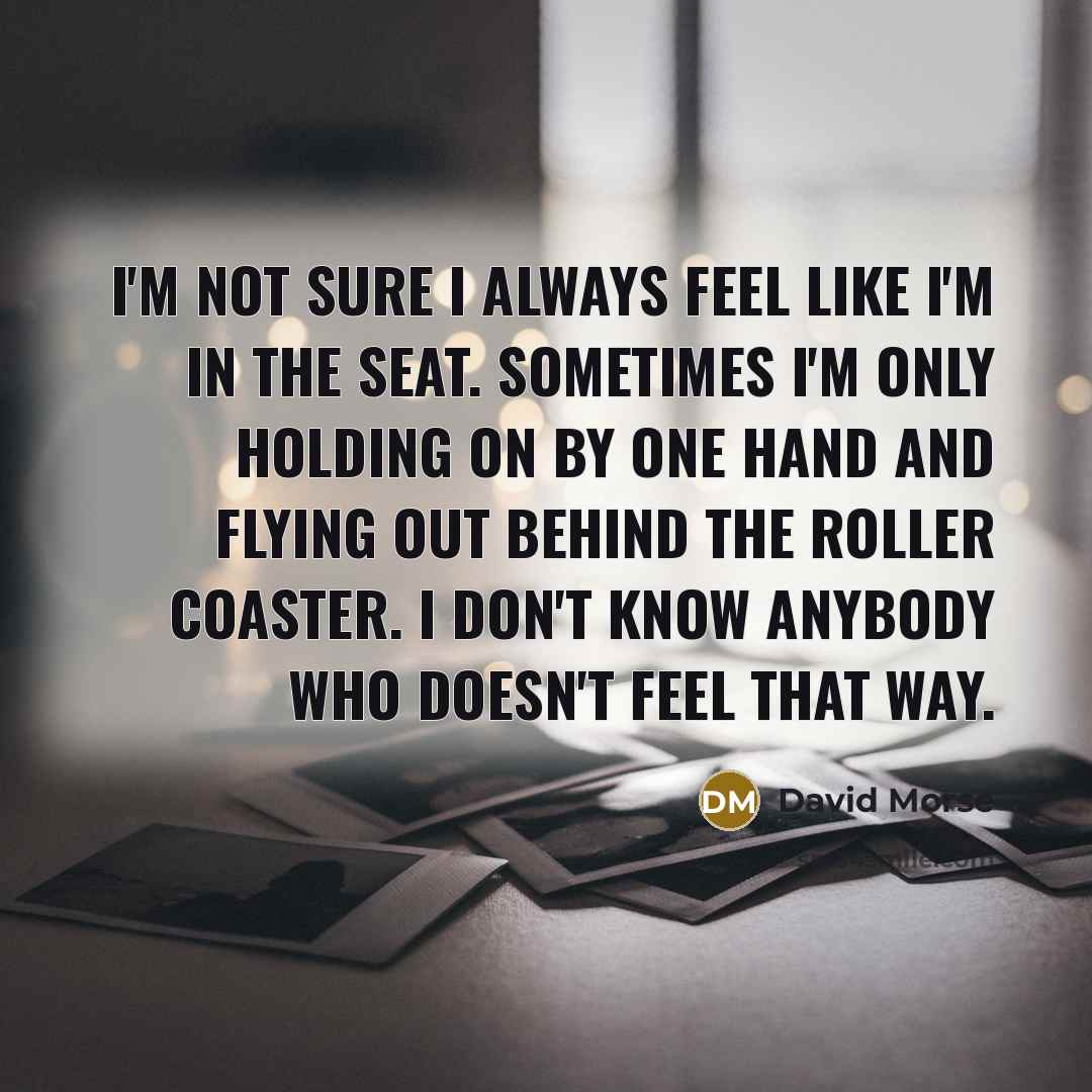 “I'm not sure I always feel like I'm in the…” quote by David Morse