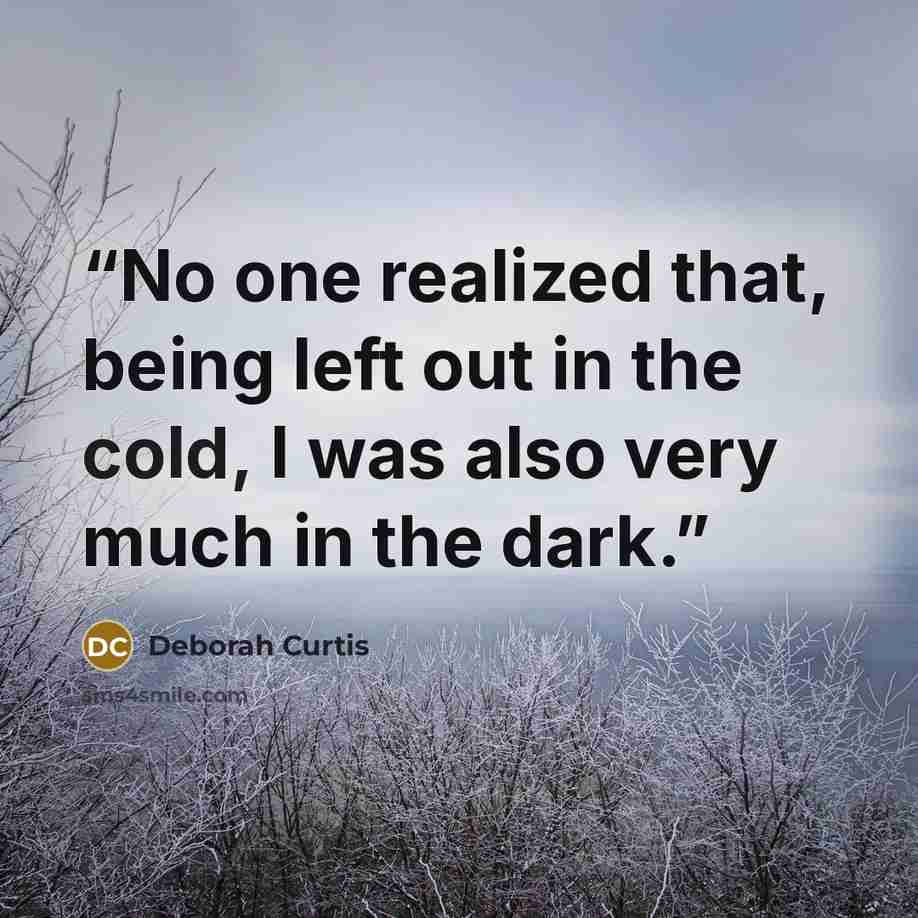 “No one realized that, being left out in the cold, I was also very much in the dark.” quote by Deborah Curtis