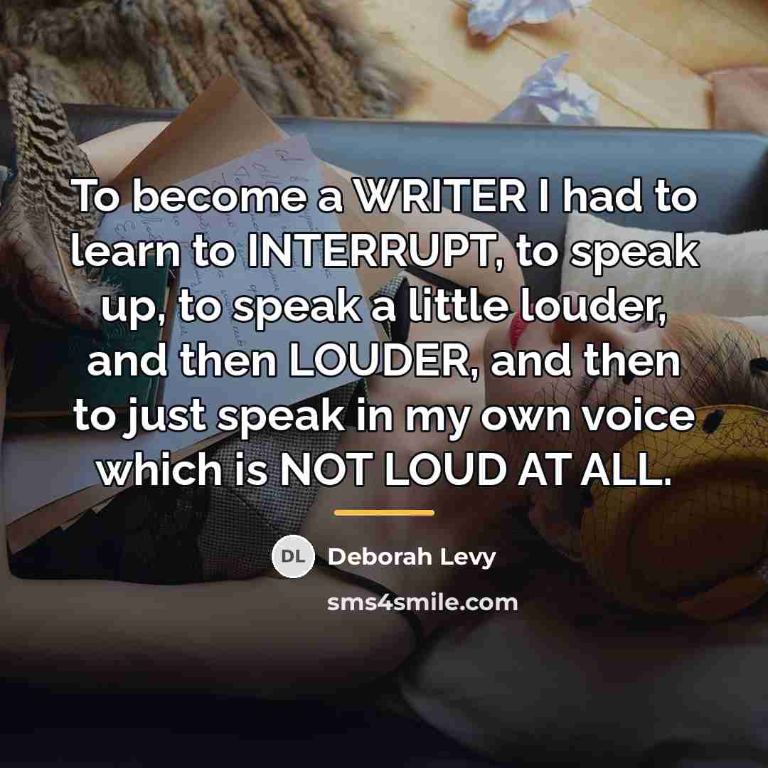 “To become a WRITER I had to learn to INTERRUPT,…” quote by Deborah Levy