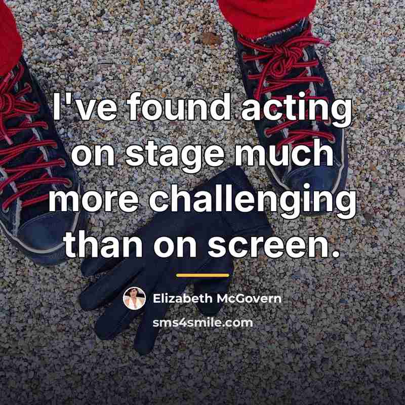 “I've found acting on stage much more challenging than on…” quote by Elizabeth McGovern