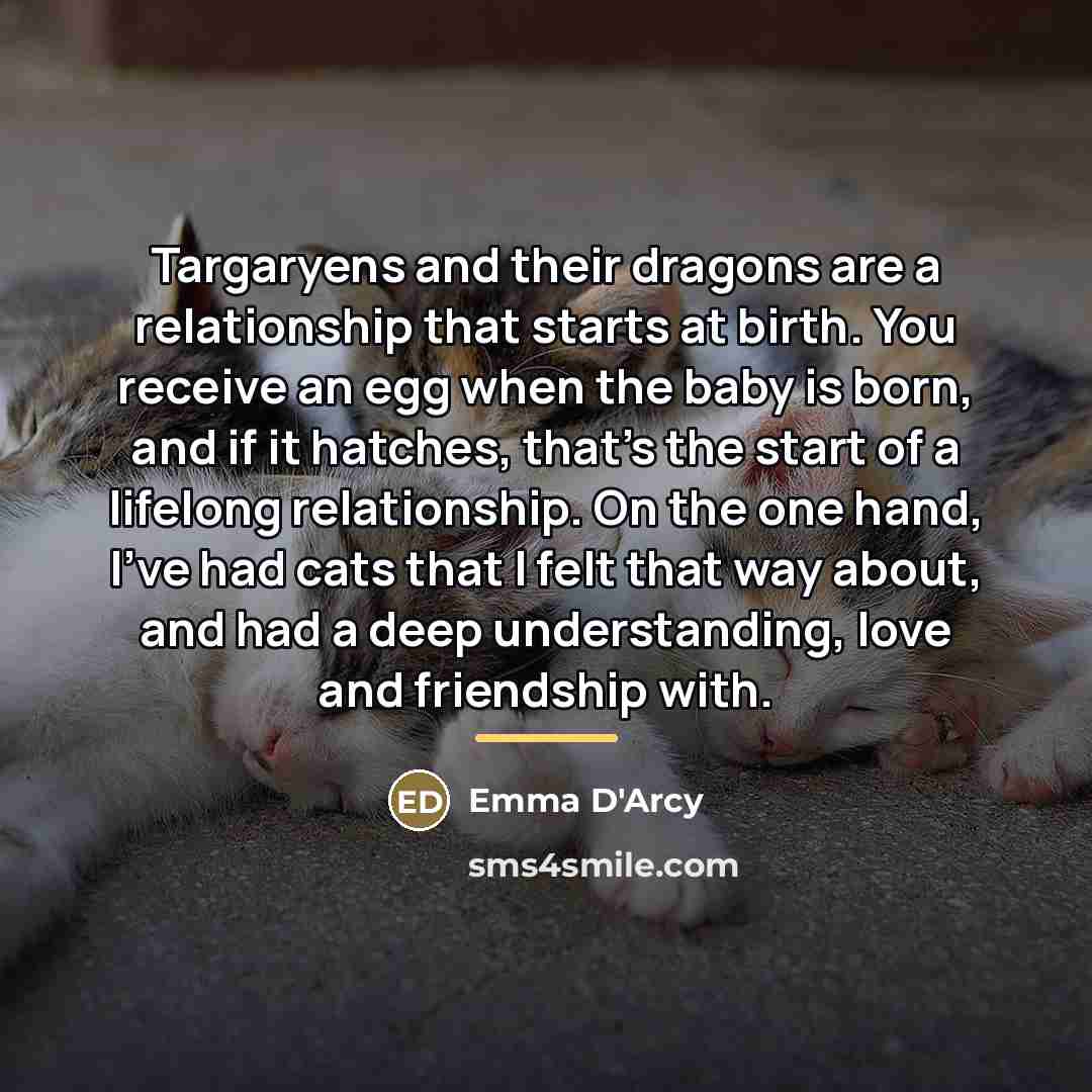 “Targaryens and their dragons are a relationship that starts at…” quote by Emma D'Arcy