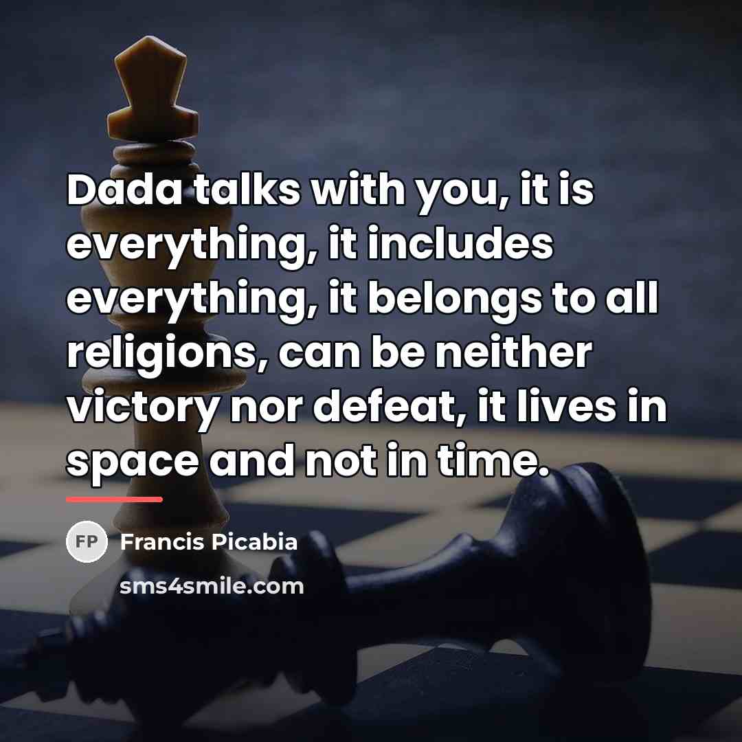“Dada talks with you, it is everything, it includes everything,…” quote by Francis Picabia