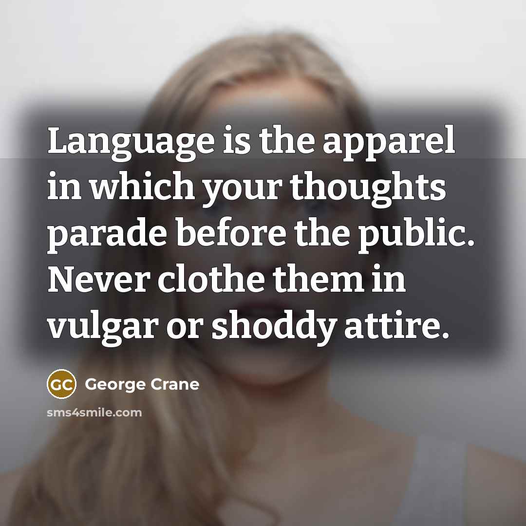 “Language is the apparel in which your thoughts parade before the public. Never clothe them in vulgar or shoddy attire.” quote by George Crane
