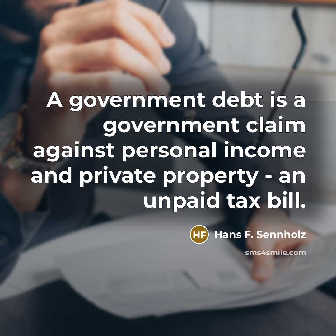 “A government debt is a government claim against personal income…” quote by Hans F. Sennholz