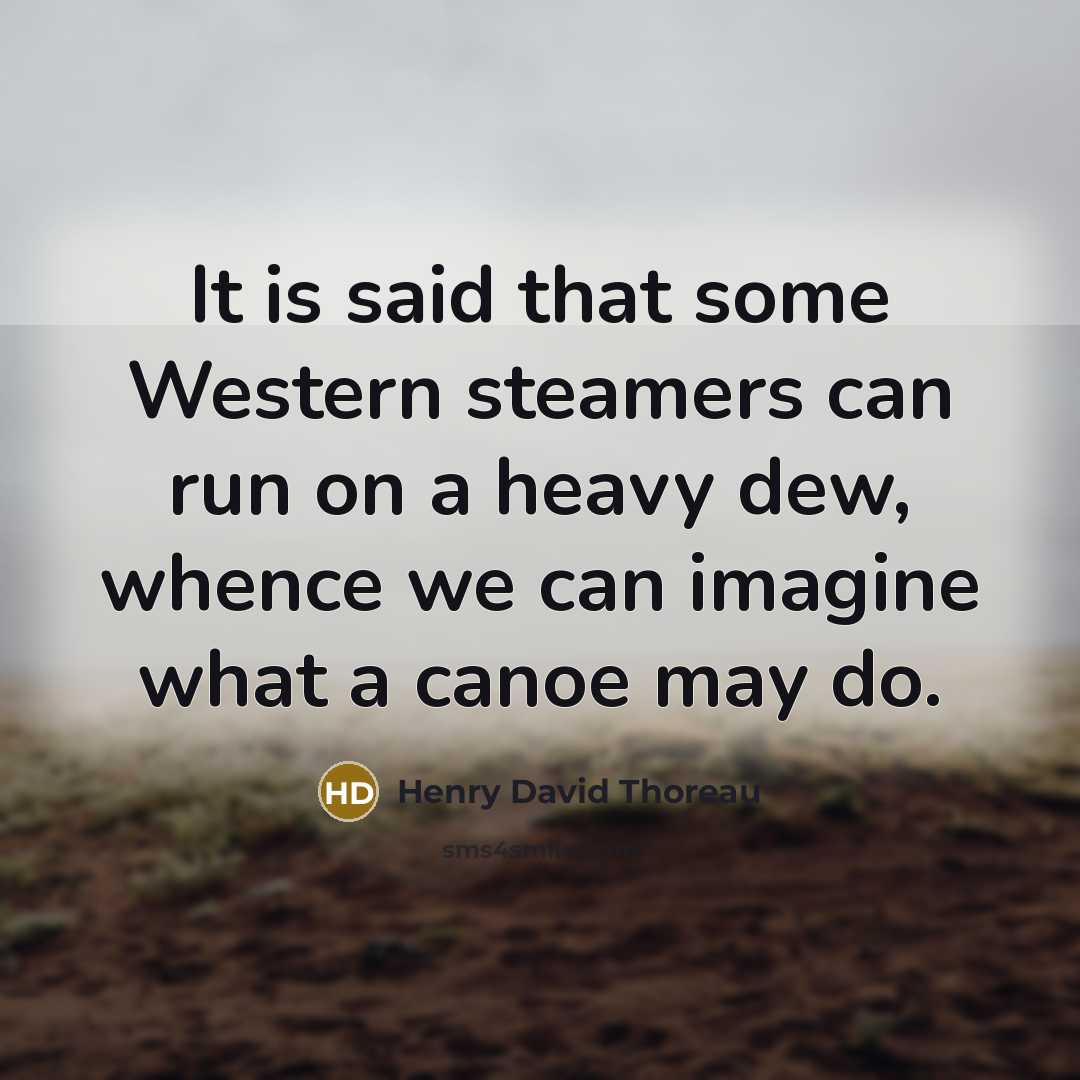 “It is said that some Western steamers can run on a heavy dew, whence we can imagine what a canoe may do.” quote by Henry David Thoreau