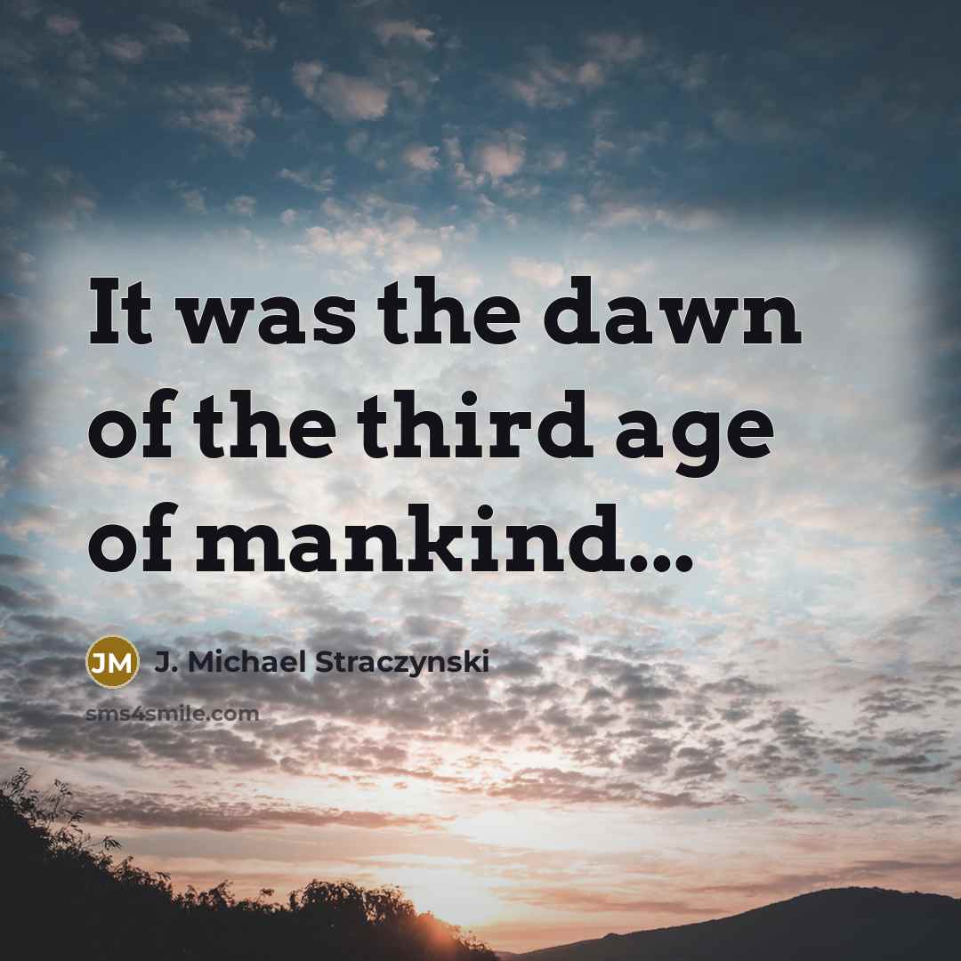 “It was the dawn of the third age of mankind...…” quote by J. Michael Straczynski