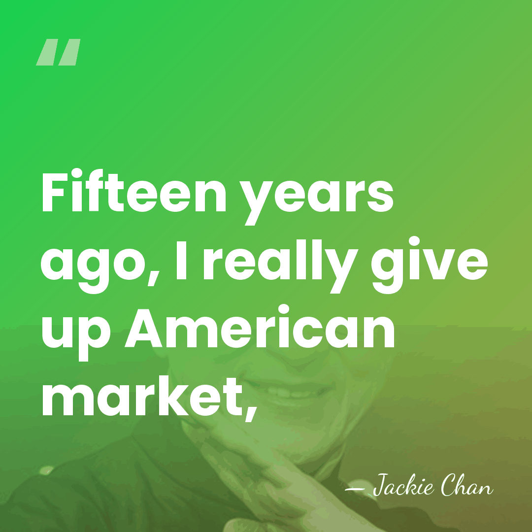 Fifteen years ago, I really give up American market, - Jackie Chan