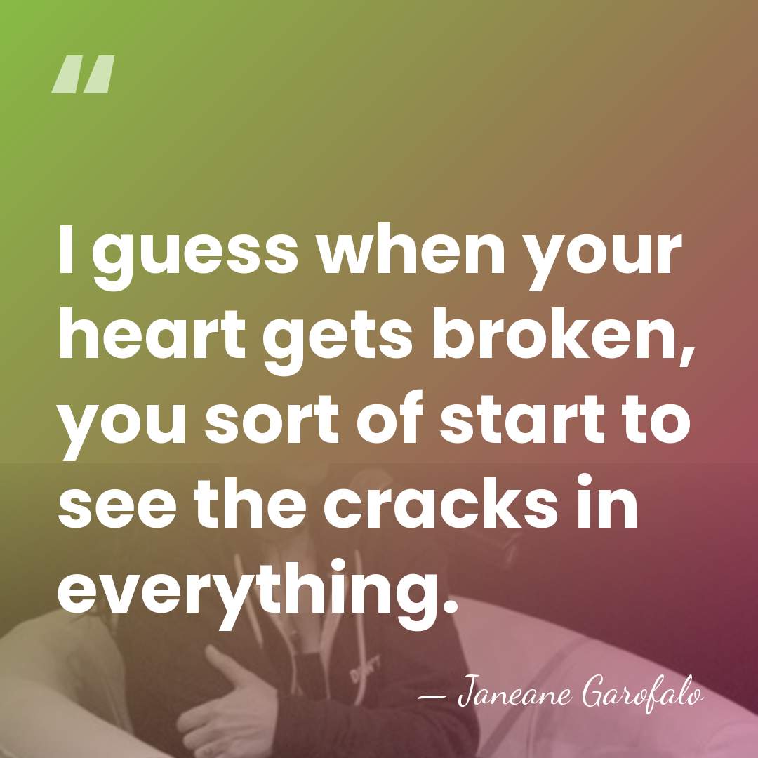I guess when your heart gets broken, you sort of start to&hellip; - Janeane Garofalo