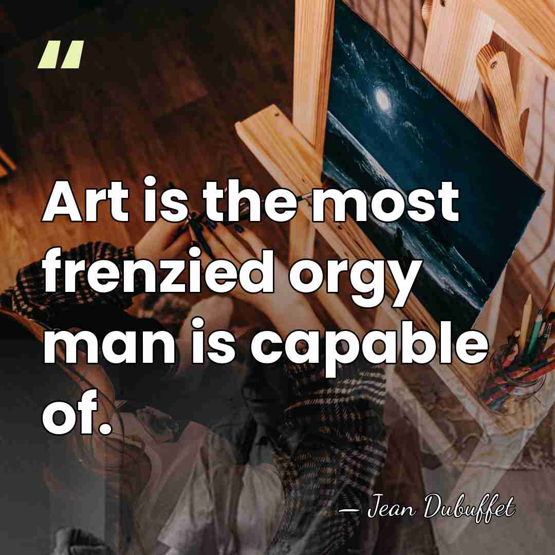 Art is the most frenzied orgy man is capable of. - Jean Dubuffet