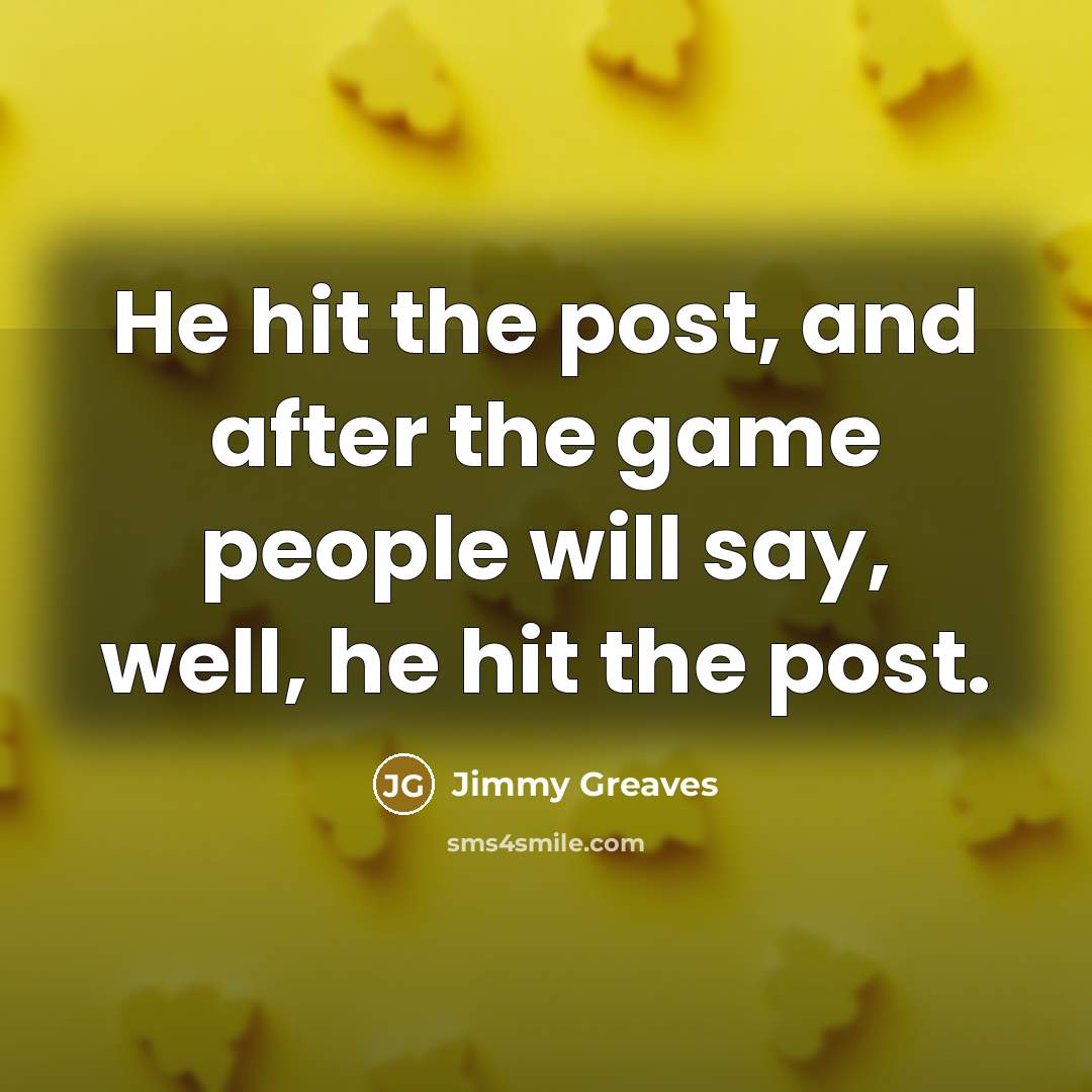 “He hit the post, and after the game people will…” quote by Jimmy Greaves
