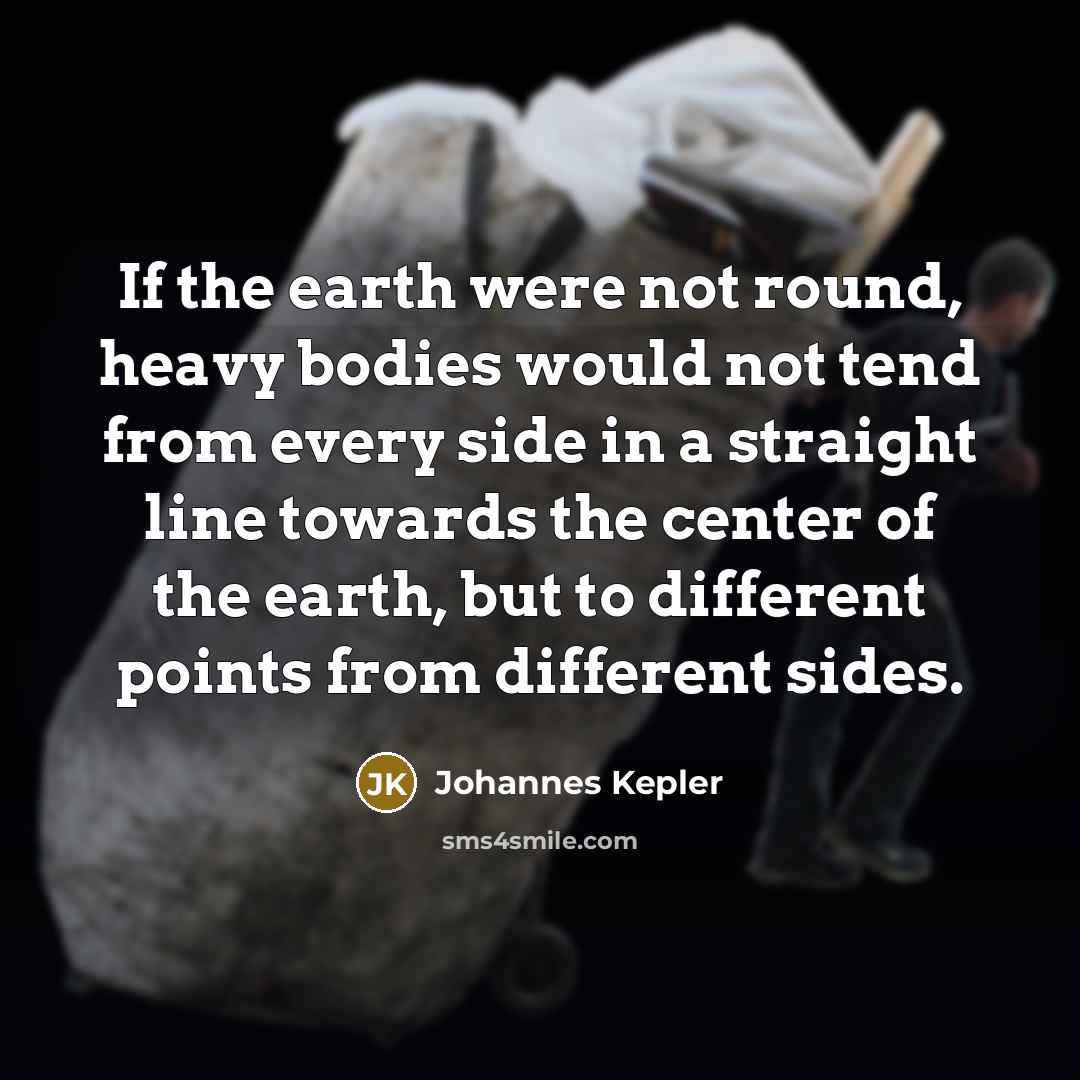“If the earth were not round, heavy bodies would not…” quote by Johannes Kepler