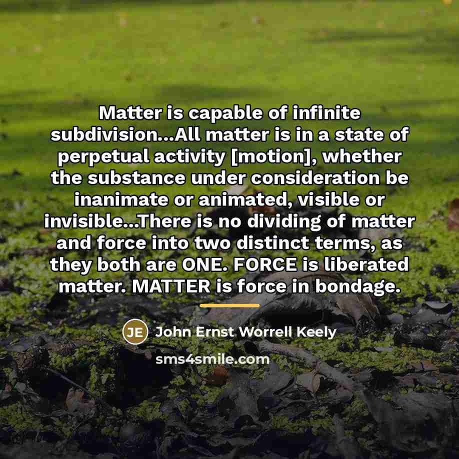 “Matter is capable of infinite subdivision...All matter is in a…” quote by John Ernst Worrell Keely