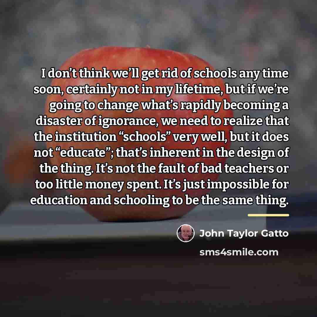 “I don’t think we’ll get rid of schools any time…” quote by John Taylor Gatto