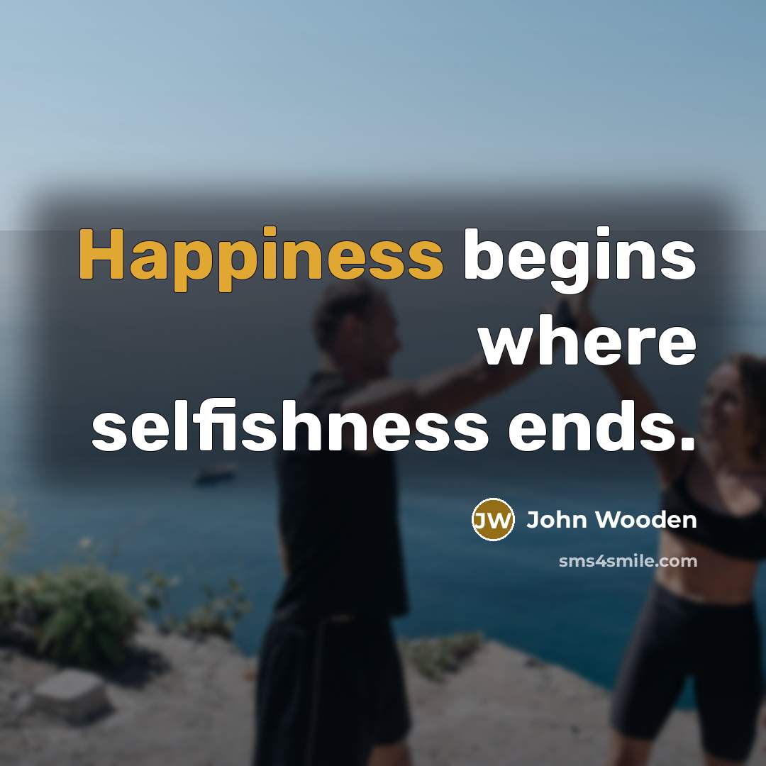 “Happiness begins where selfishness ends.…” quote by John Wooden