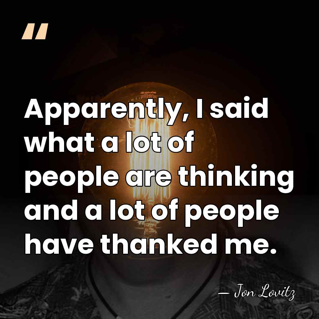 Apparently, I said what a lot of people are thinking and a&hellip; - Jon Lovitz