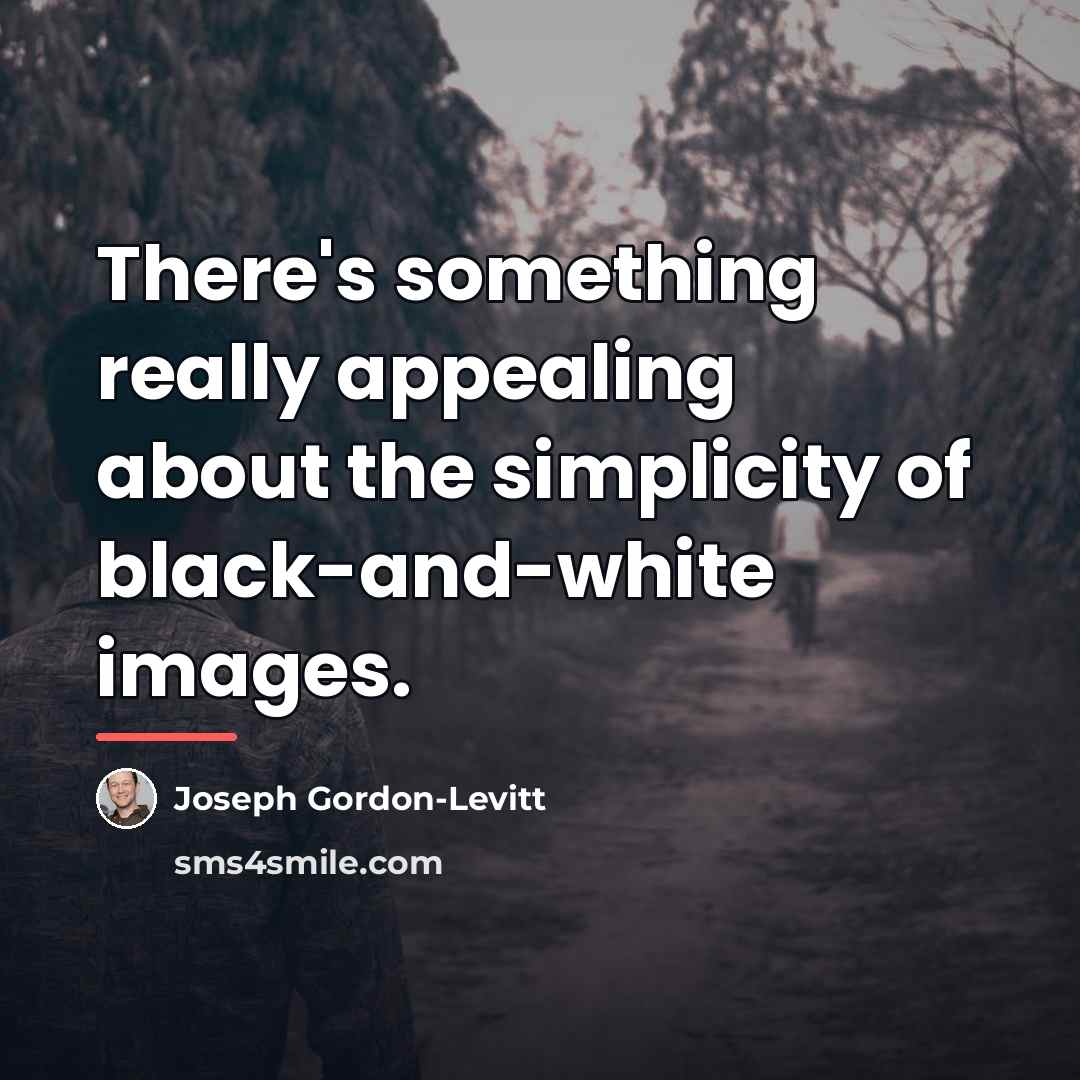 “There's something really appealing about the simplicity of black-and-white images.…” quote by Joseph Gordon-Levitt
