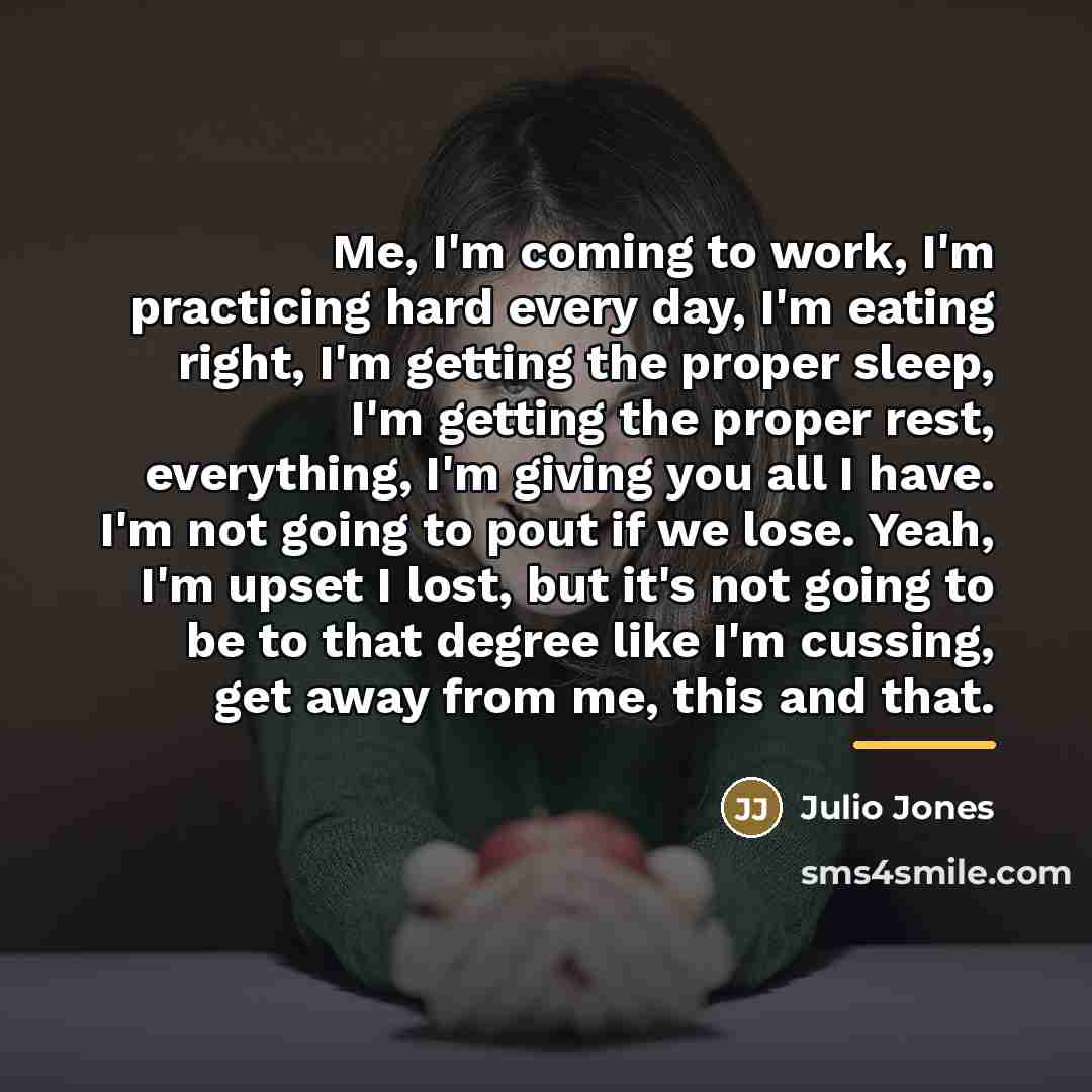 “Me, I'm coming to work, I'm practicing hard every day,…” quote by Julio Jones