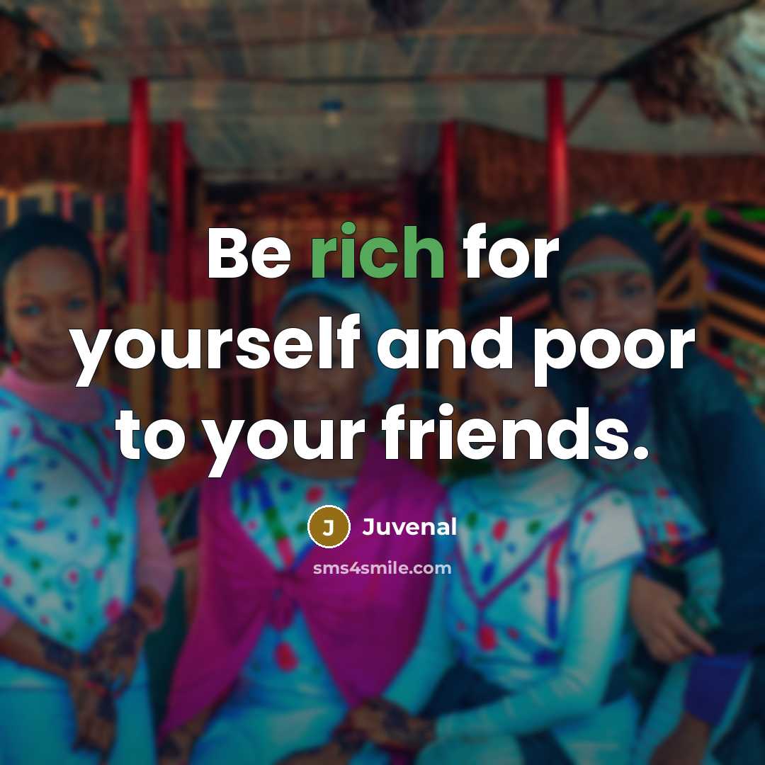 “Be rich for yourself and poor to your friends.…” quote by Juvenal