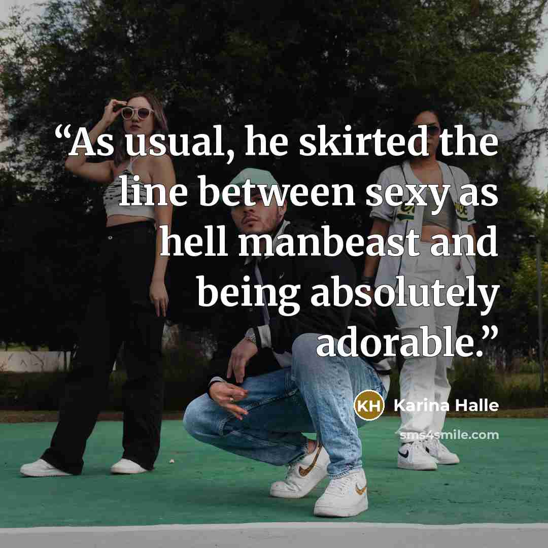 “As usual, he skirted the line between sexy as hell manbeast and being absolutely adorable.” quote by Karina Halle