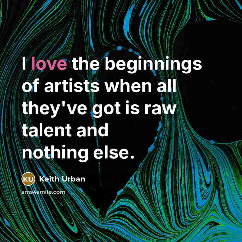“I love the beginnings of artists when all they've got…” quote by Keith Urban