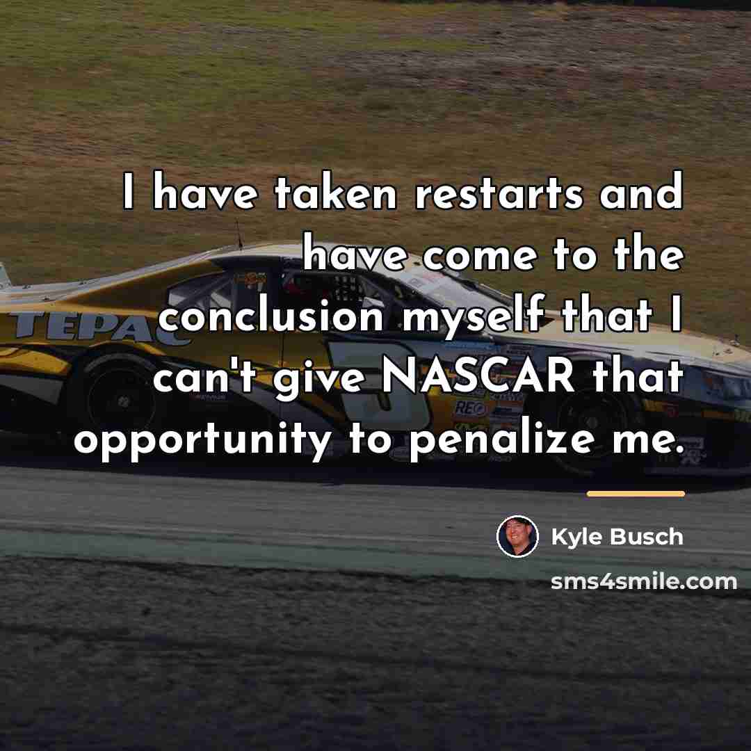“I have taken restarts and have come to the conclusion…” quote by Kyle Busch