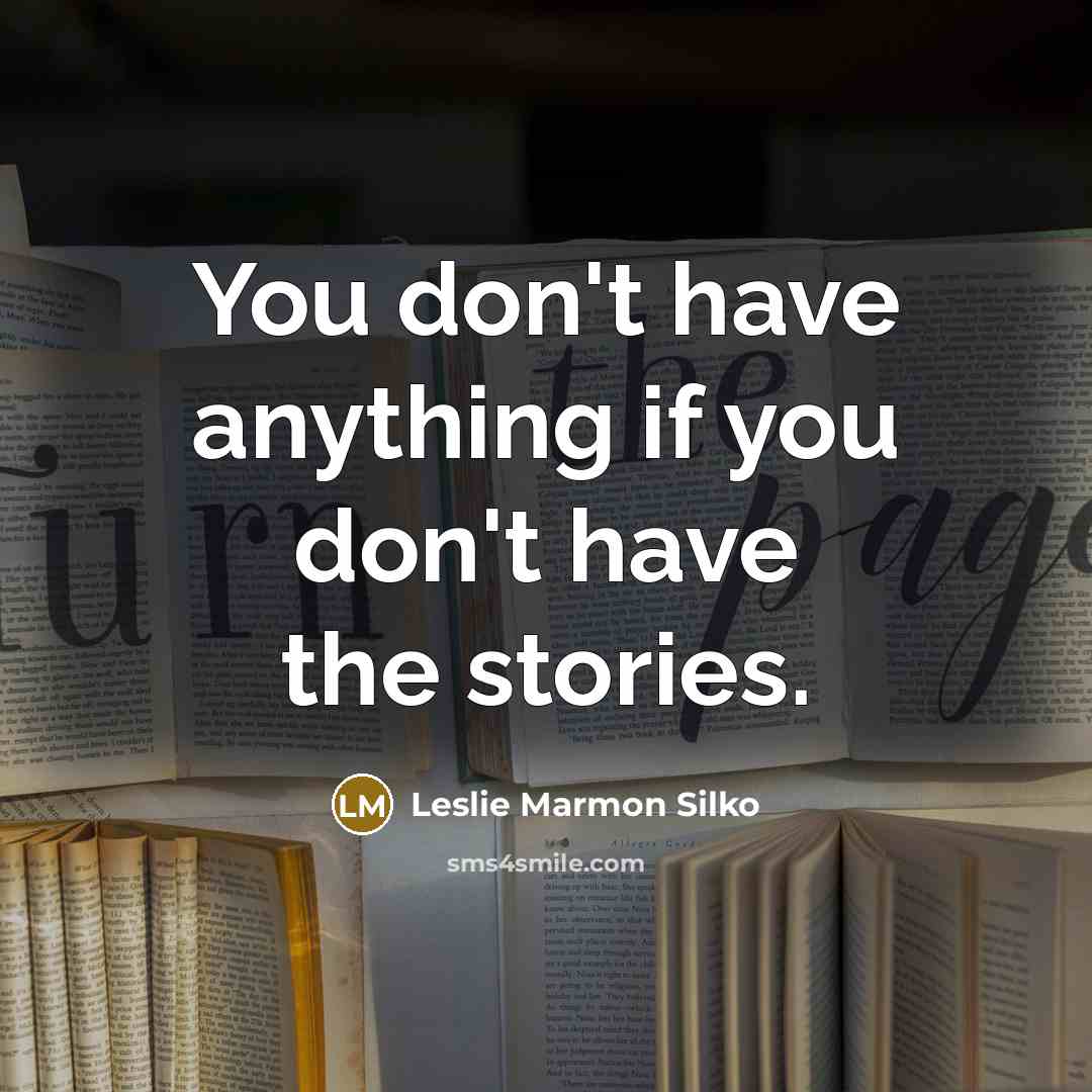 “You don't have anything if you don't have the stories.…” quote by Leslie Marmon Silko