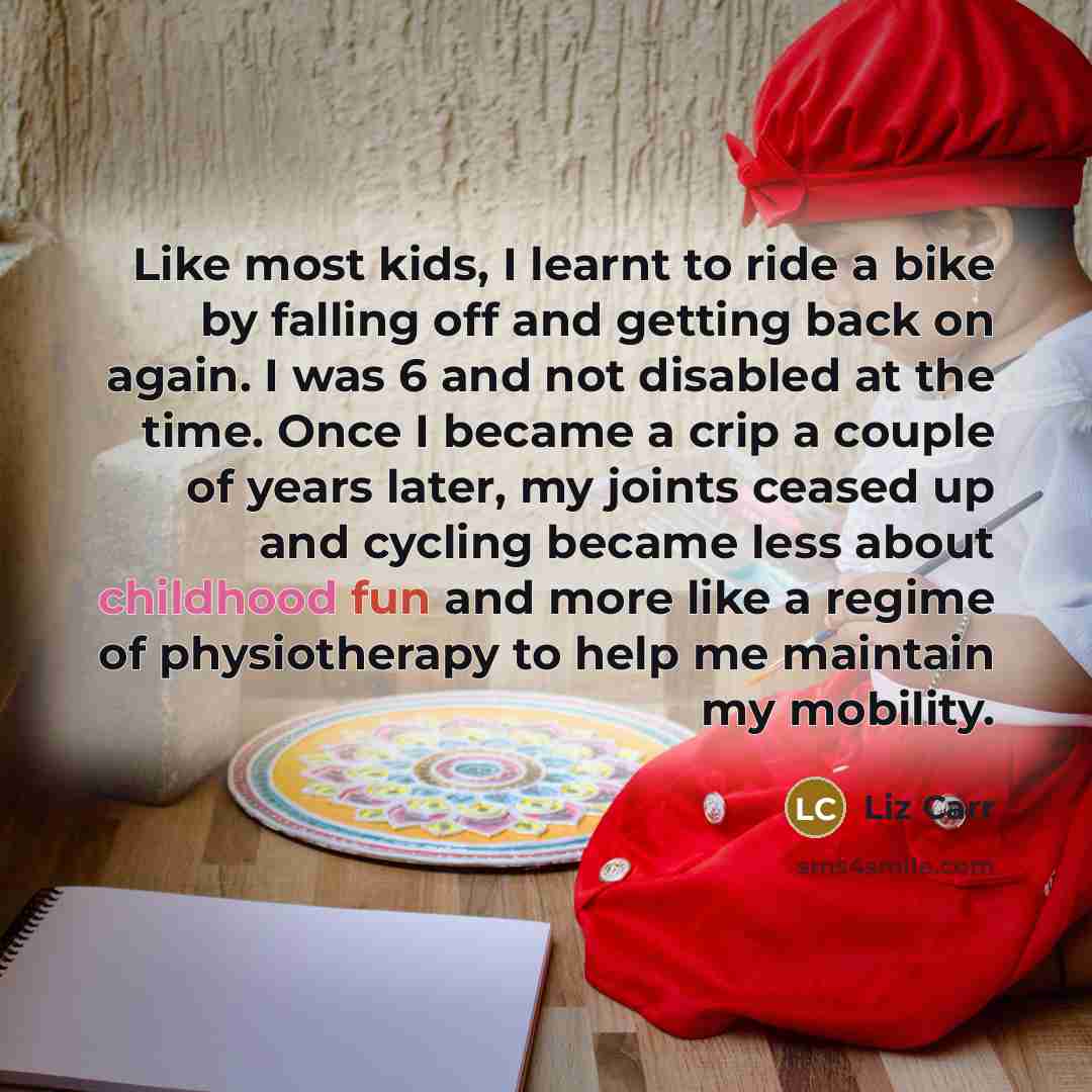 “Like most kids, I learnt to ride a bike by…” quote by Liz Carr
