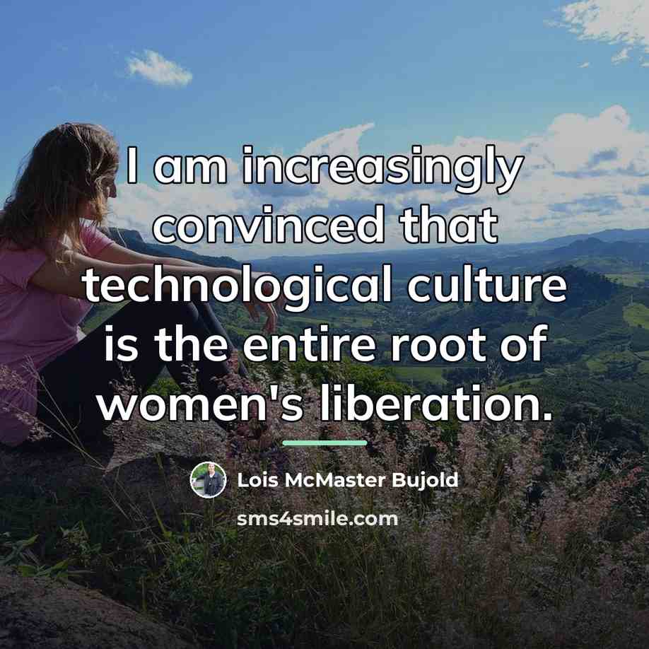 “I am increasingly convinced that technological culture is the entire…” quote by Lois McMaster Bujold