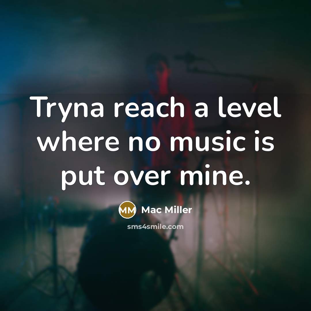 “Tryna reach a level where no music is put over…” quote by Mac Miller