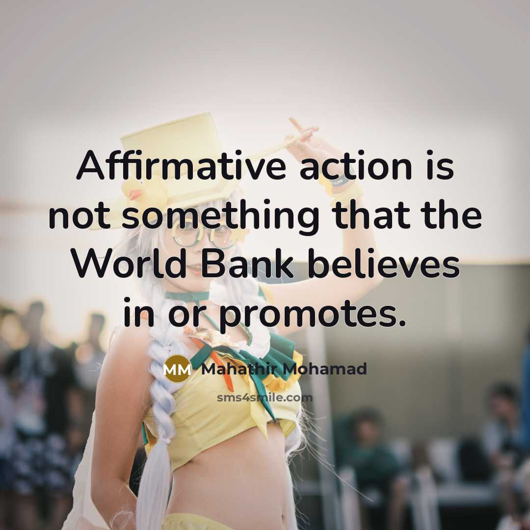“Affirmative action is not something that the World Bank believes…” quote by Mahathir Mohamad
