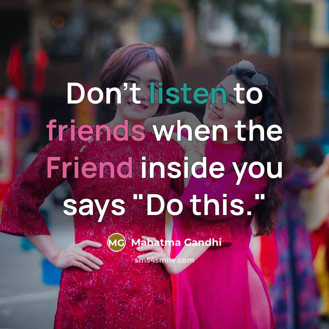 “Don't listen to friends when the Friend inside you says…” quote by Mahatma Gandhi