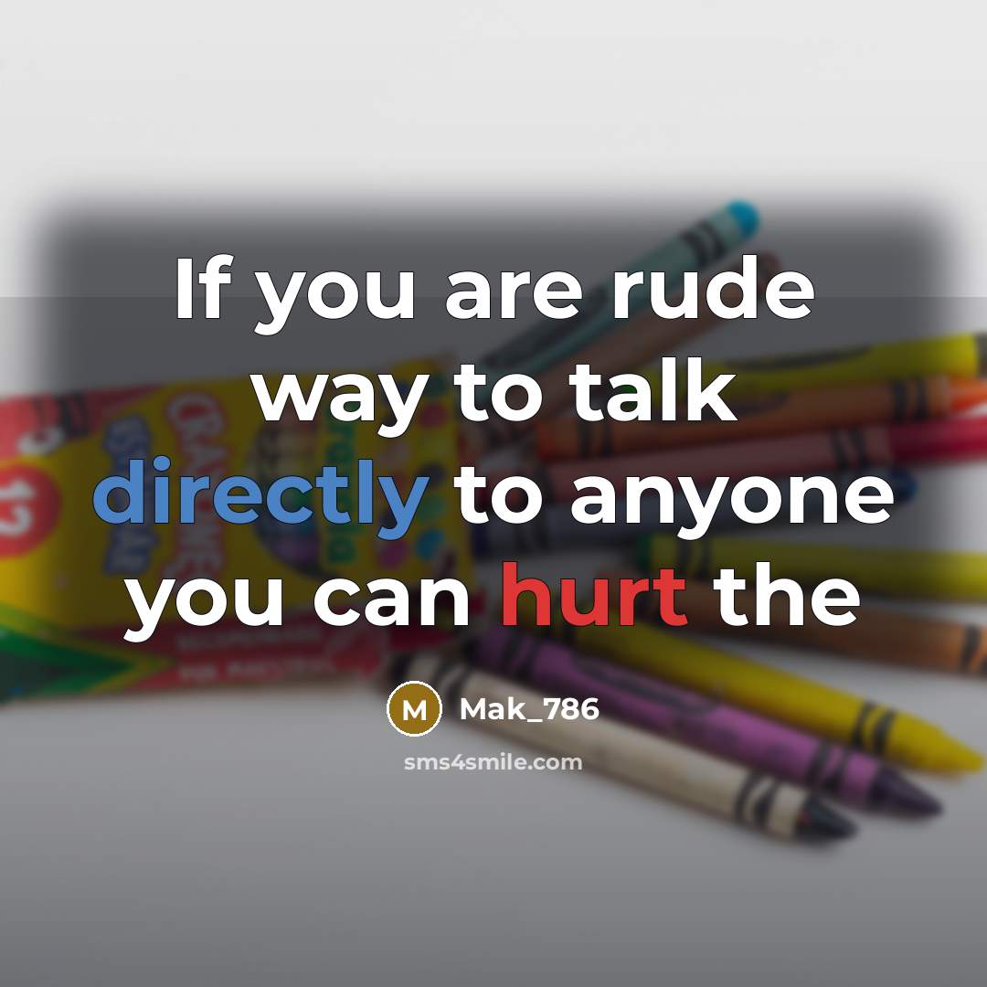 “If you are rude way to talk directly to anyone you can hurt the” quote by Mak_786