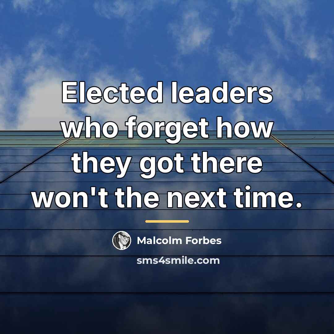 “Elected leaders who forget how they got there won't the…” quote by Malcolm Forbes