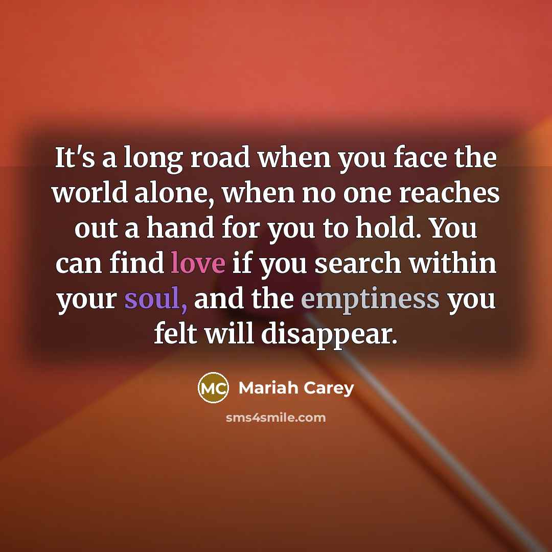 “It's a long road when you face the world alone,…” quote by Mariah Carey