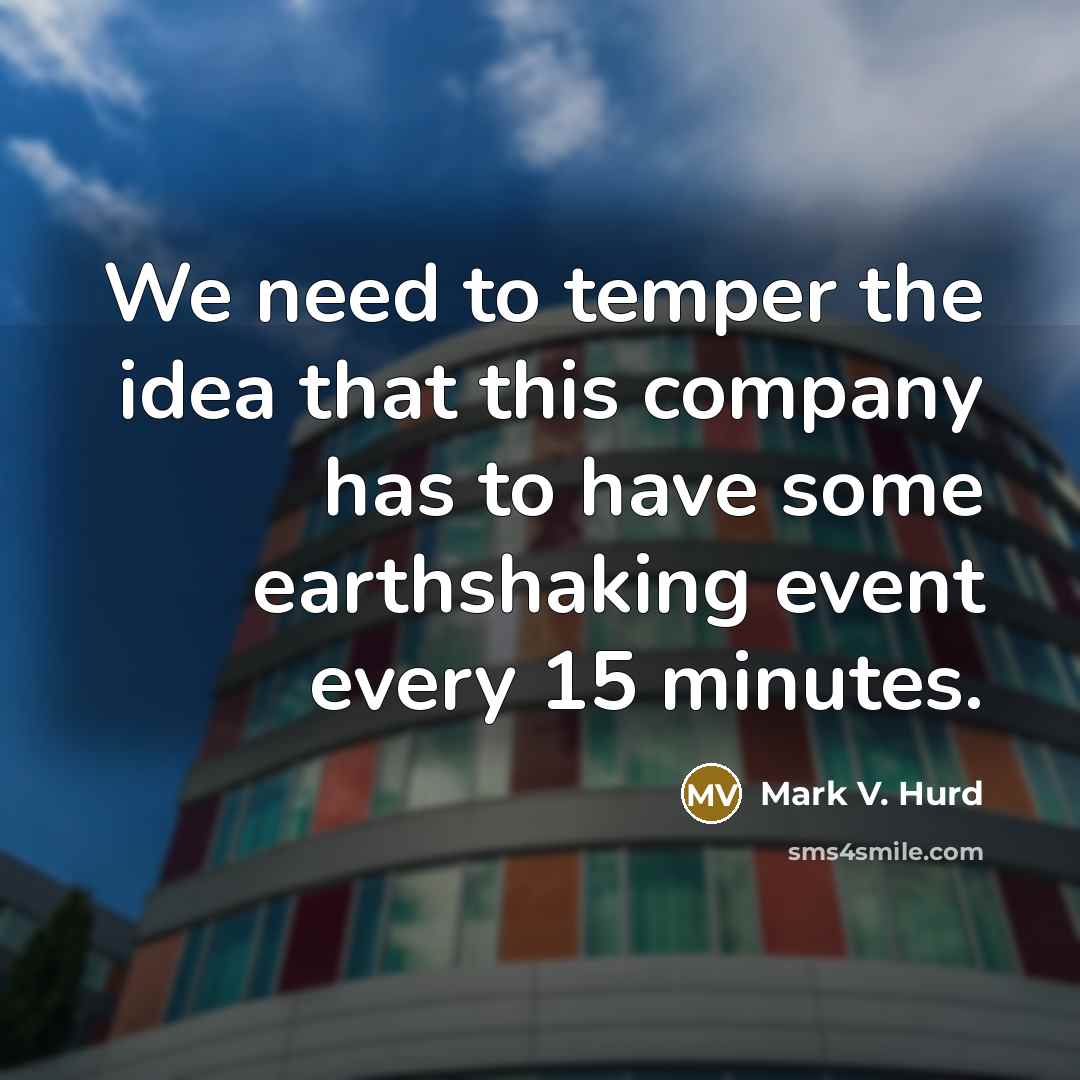 “We need to temper the idea that this company has to have some earthshaking event every 15 minutes.” quote by Mark V. Hurd