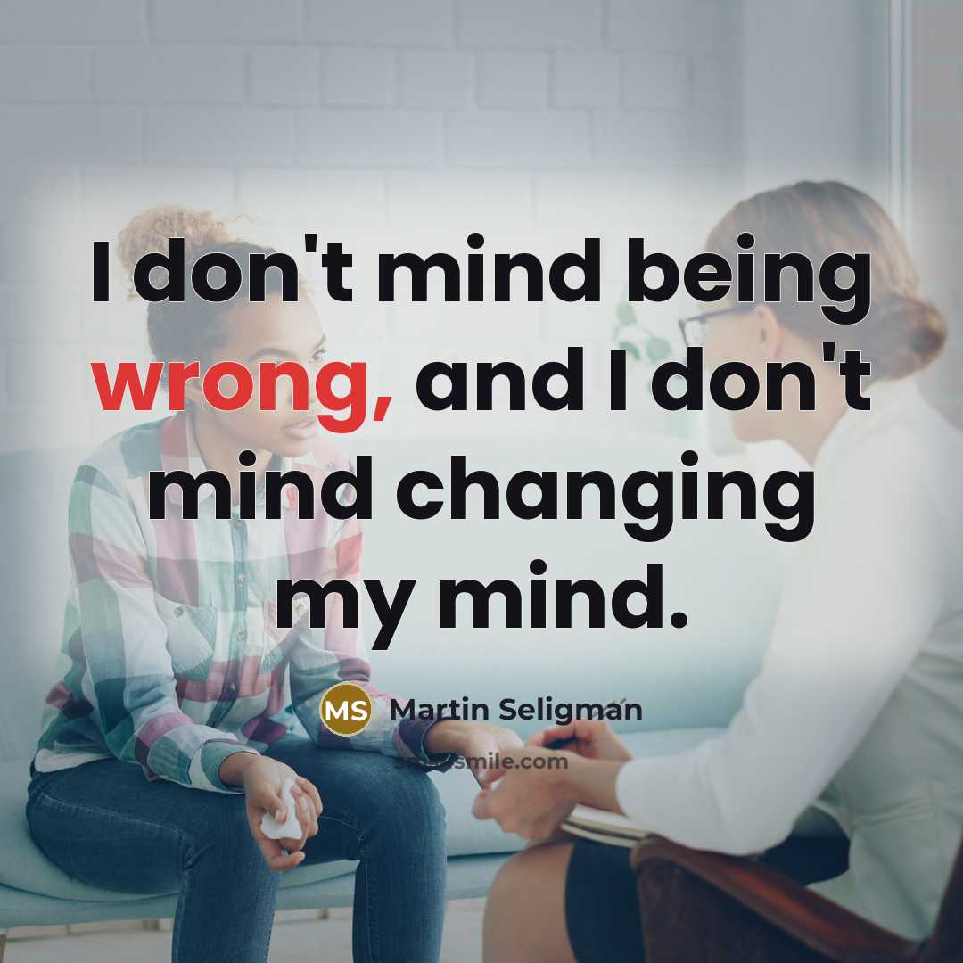 “I don't mind being wrong, and I don't mind changing…” quote by Martin Seligman