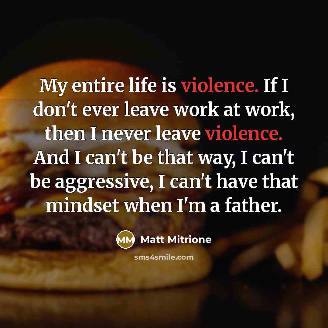 “My entire life is violence. If I don't ever leave…” quote by Matt Mitrione
