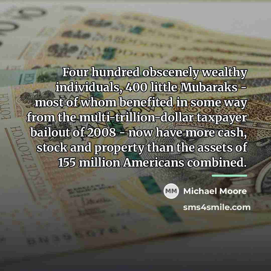 “Four hundred obscenely wealthy individuals, 400 little Mubaraks - most…” quote by Michael Moore