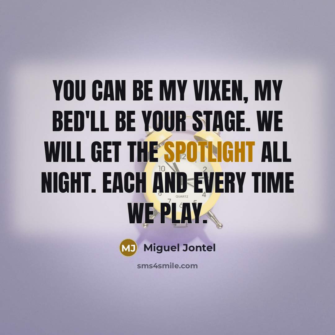 “You can be my vixen, my bed'll be your stage. We will get the spotlight all night. Each and every time we play.” quote by Miguel Jontel