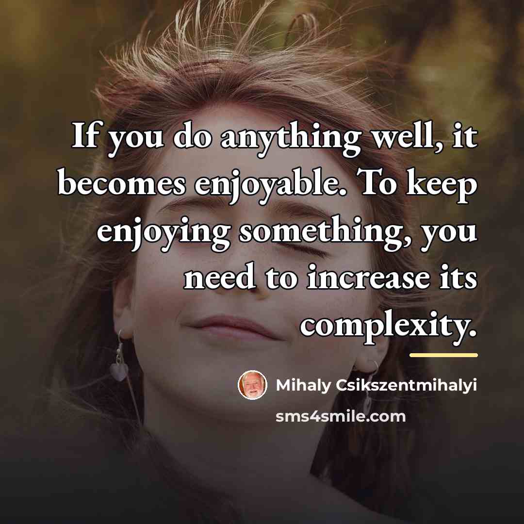 “If you do anything well, it becomes enjoyable. To keep…” quote by Mihaly Csikszentmihalyi