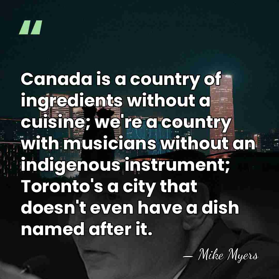 Canada is a country of ingredients without a cuisine; we're a country&hellip; - Mike Myers