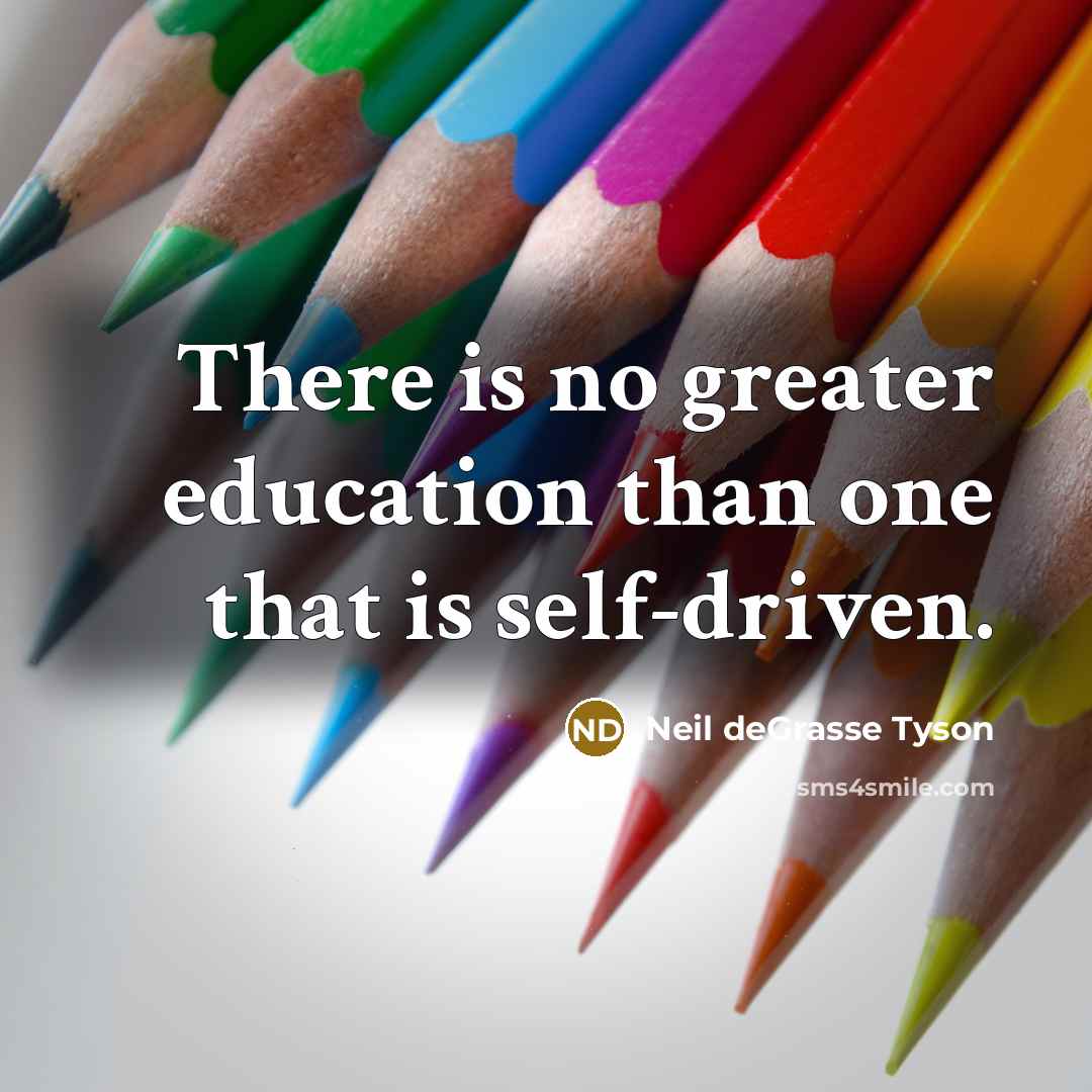 “There is no greater education than one that is self-driven.…” quote by Neil deGrasse Tyson