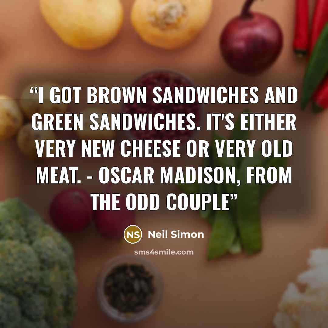 “I got brown sandwiches and green sandwiches. It's either very new cheese or very old meat. - Oscar Madison, from The Odd Couple” quote by Neil Simon