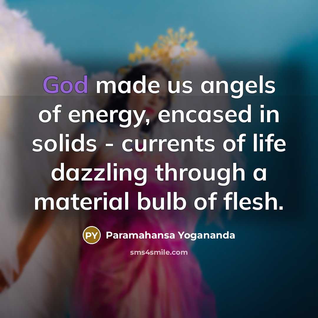 “God made us angels of energy, encased in solids -…” quote by Paramahansa Yogananda
