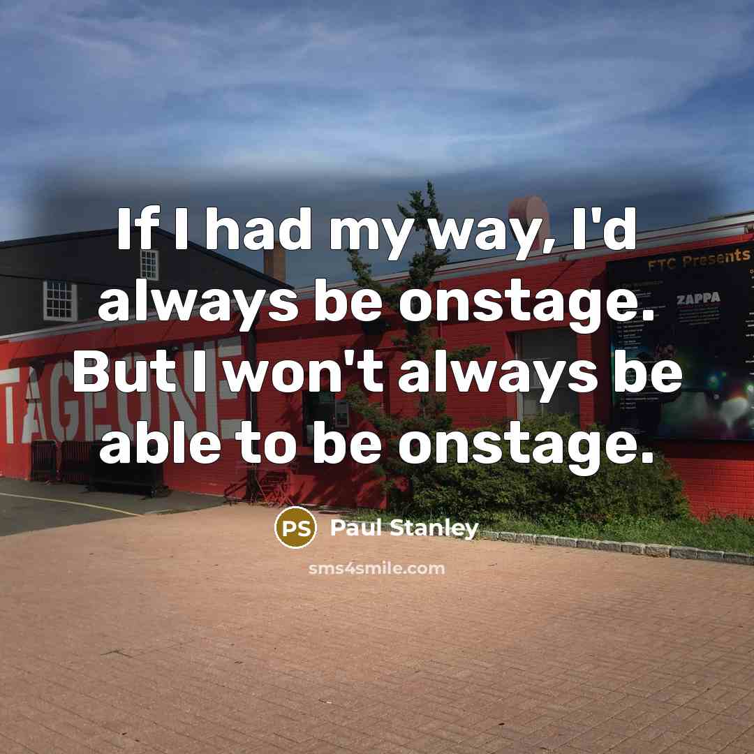 “If I had my way, I'd always be onstage. But…” quote by Paul Stanley